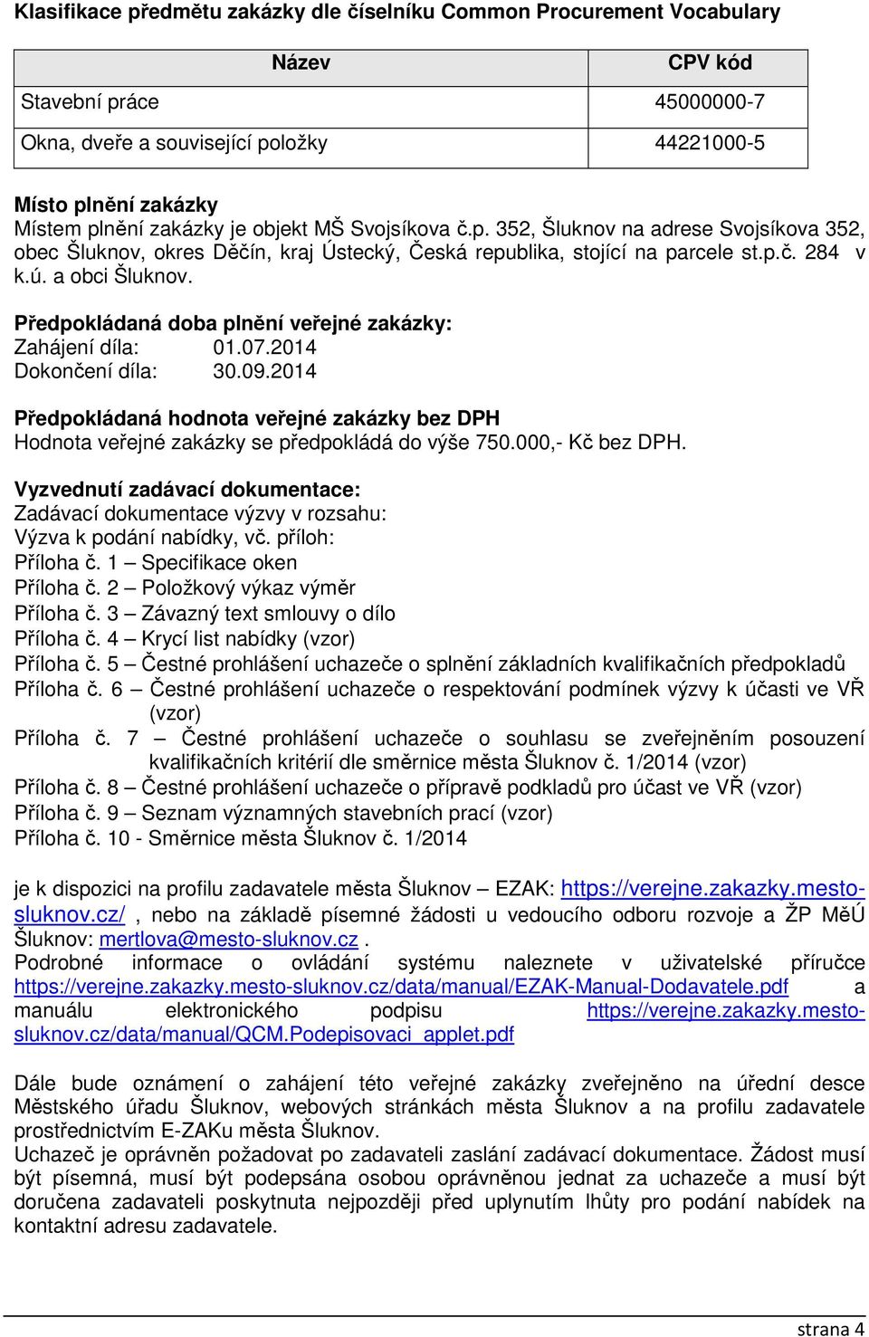 Předpokládaná doba plnění veřejné zakázky: Zahájení díla: 01.07.2014 Dokončení díla: 30.09.2014 Předpokládaná hodnota veřejné zakázky bez DPH Hodnota veřejné zakázky se předpokládá do výše 750.