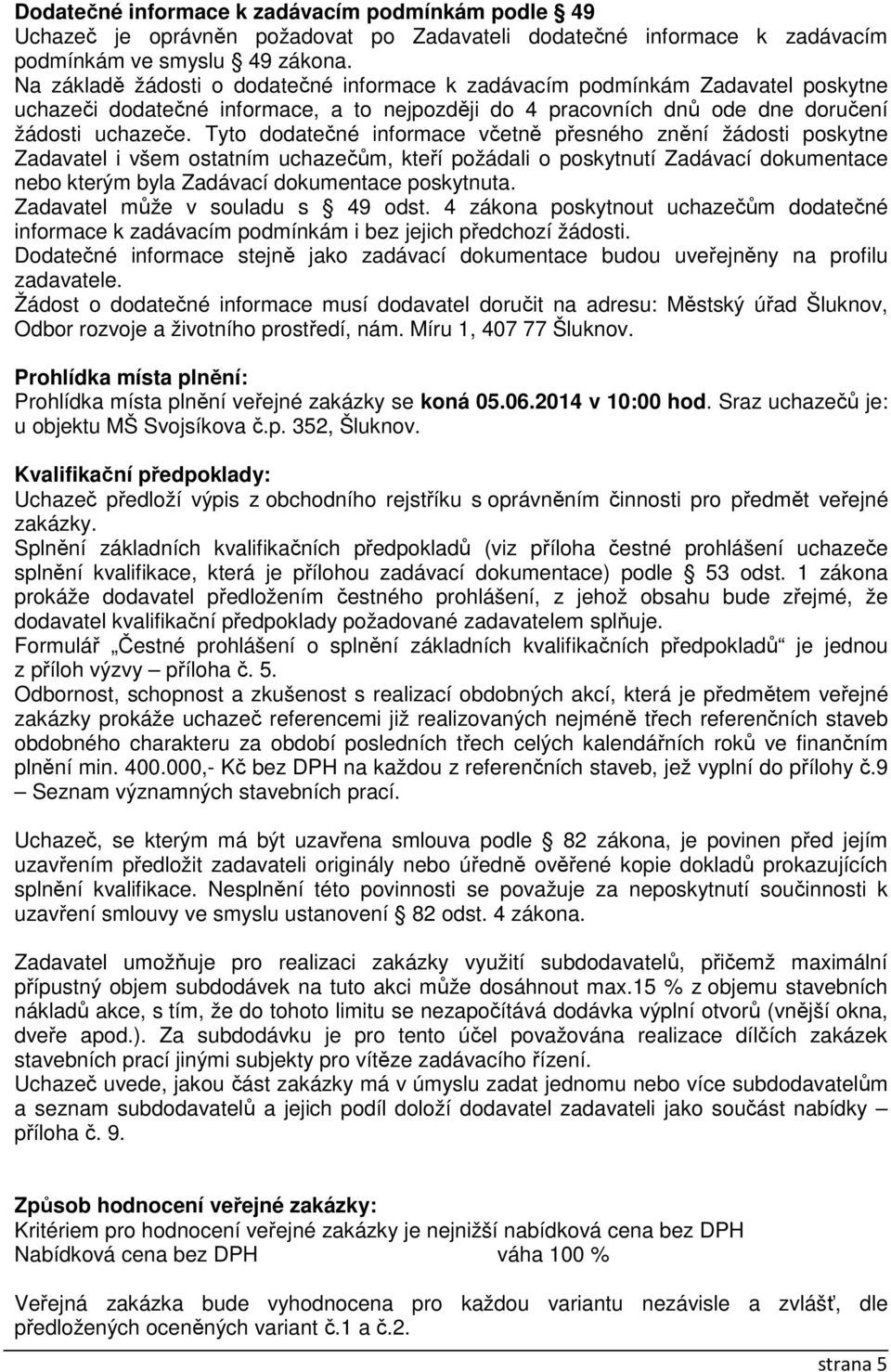 Tyto dodatečné informace včetně přesného znění žádosti poskytne Zadavatel i všem ostatním uchazečům, kteří požádali o poskytnutí Zadávací dokumentace nebo kterým byla Zadávací dokumentace poskytnuta.