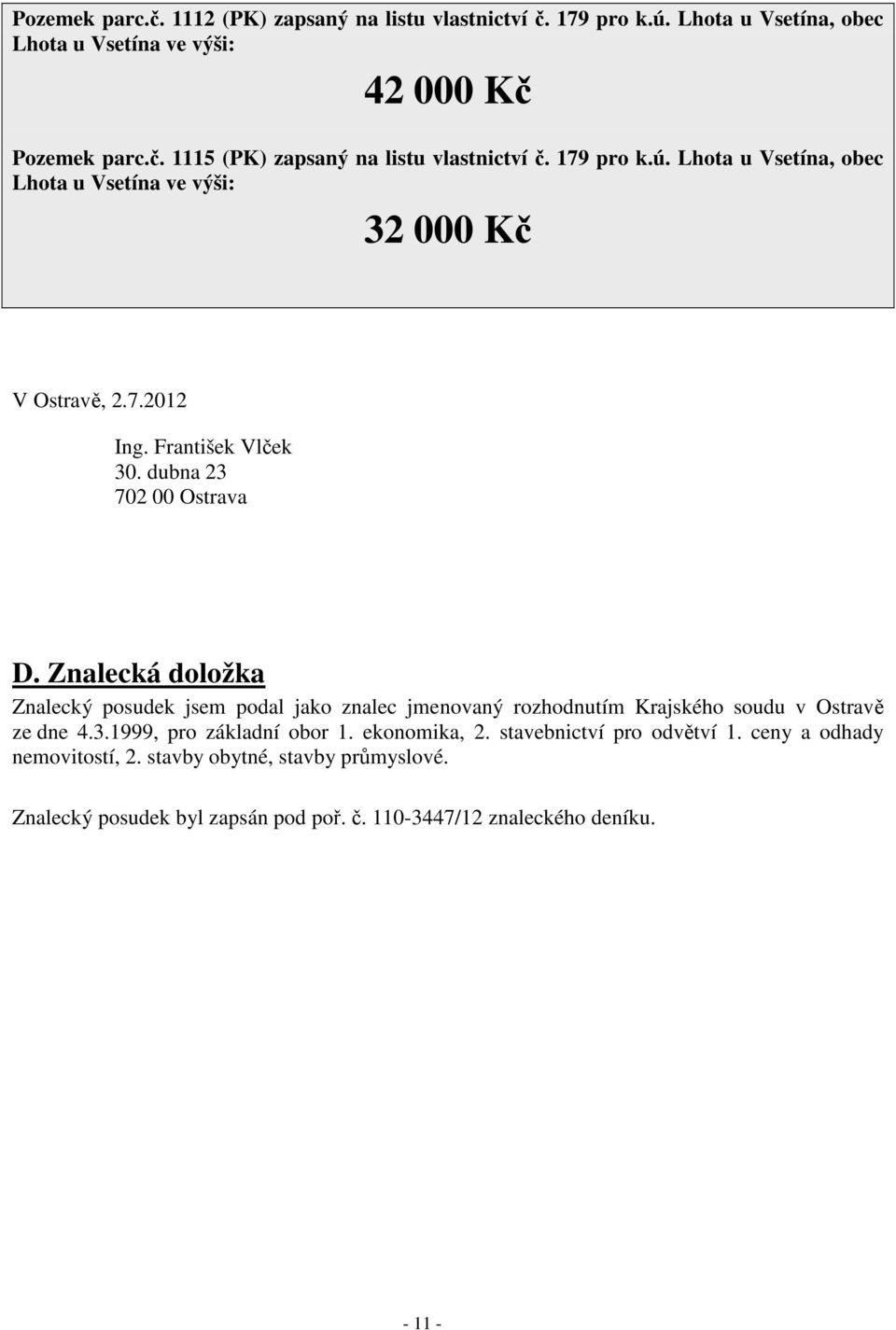 Znalecká doložka Znalecký posudek jsem podal jako znalec jmenovaný rozhodnutím Krajského soudu v Ostravě ze dne 4.3.1999, pro základní obor 1. ekonomika, 2.