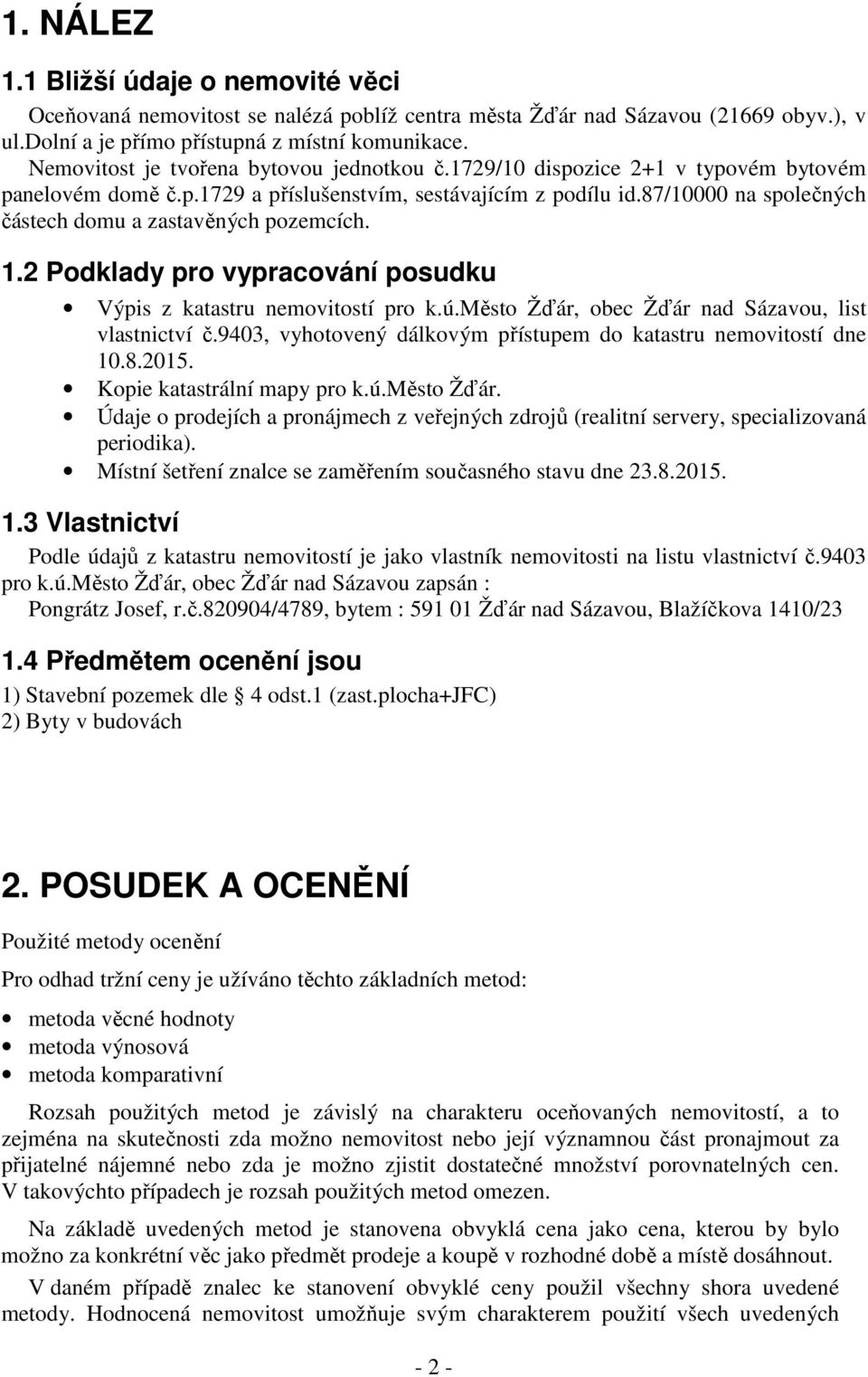 87/10000 na společných částech domu a zastavěných pozemcích. 1.2 Podklady pro vypracování posudku Výpis z katastru nemovitostí pro k.ú.město Žďár, obec Žďár nad Sázavou, list vlastnictví č.