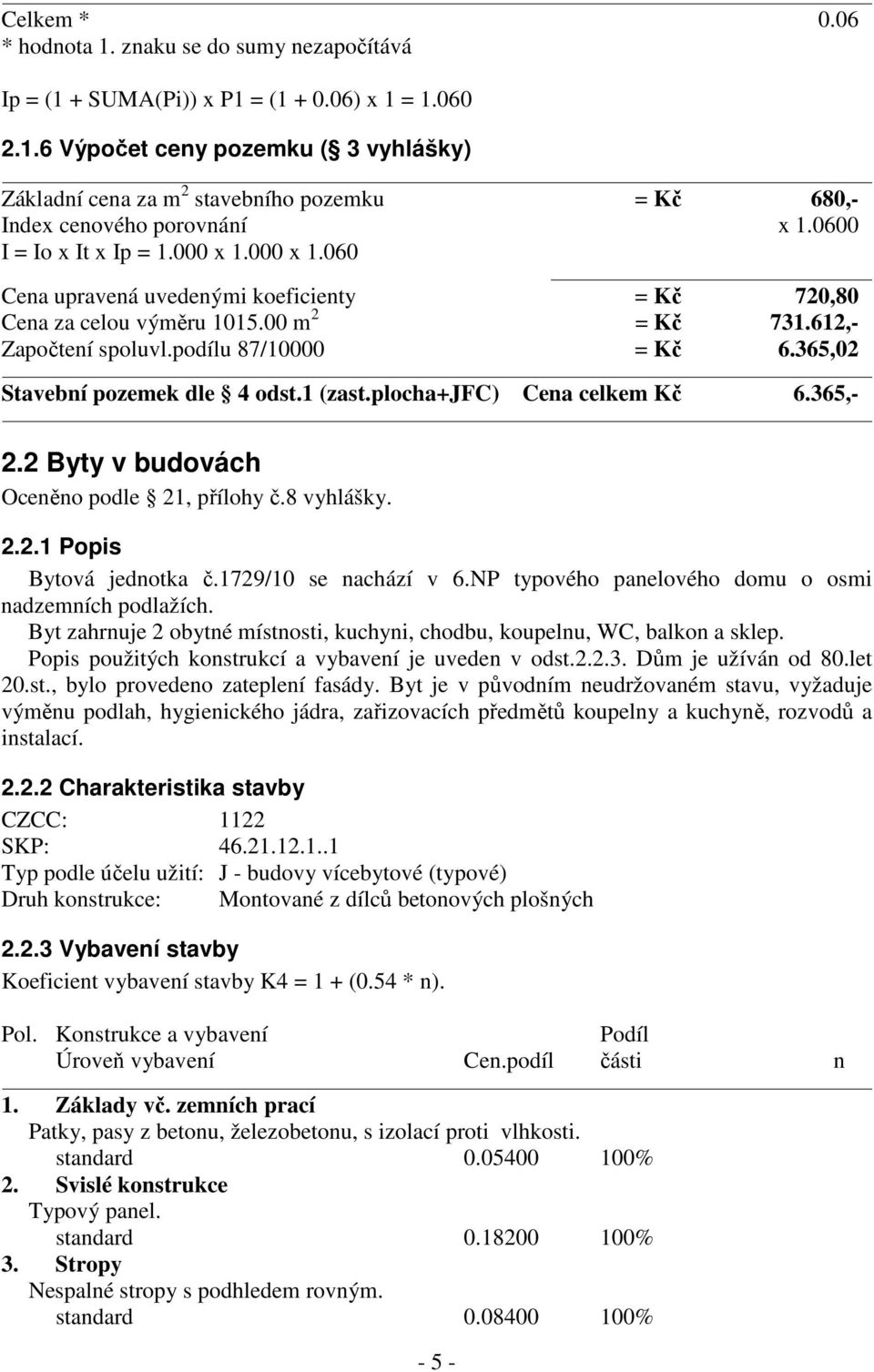 365,02 Stavební pozemek dle 4 odst.1 (zast.plocha+jfc) Cena celkem Kč 6.365,- 2.2 Byty v budovách Oceněno podle 21, přílohy č.8 vyhlášky. 2.2.1 Popis Bytová jednotka č.1729/10 se nachází v 6.