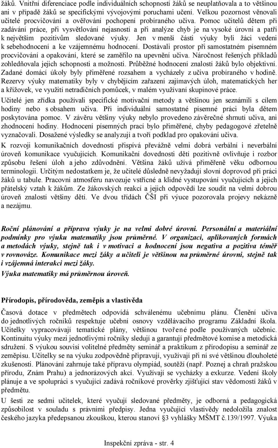 Pomoc učitelů dětem při zadávání práce, při vysvětlování nejasností a při analýze chyb je na vysoké úrovni a patří k největším pozitivům sledované výuky.