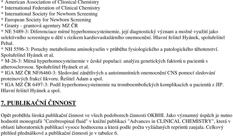 Hlavní řešitel Hyánek, spoluřešitel Pehal. * NH 5596-3: Poruchy metabolismu aminokyselin v průběhu fysiologického a patologického těhotenství. Spoluřešitel Hyánek et al.