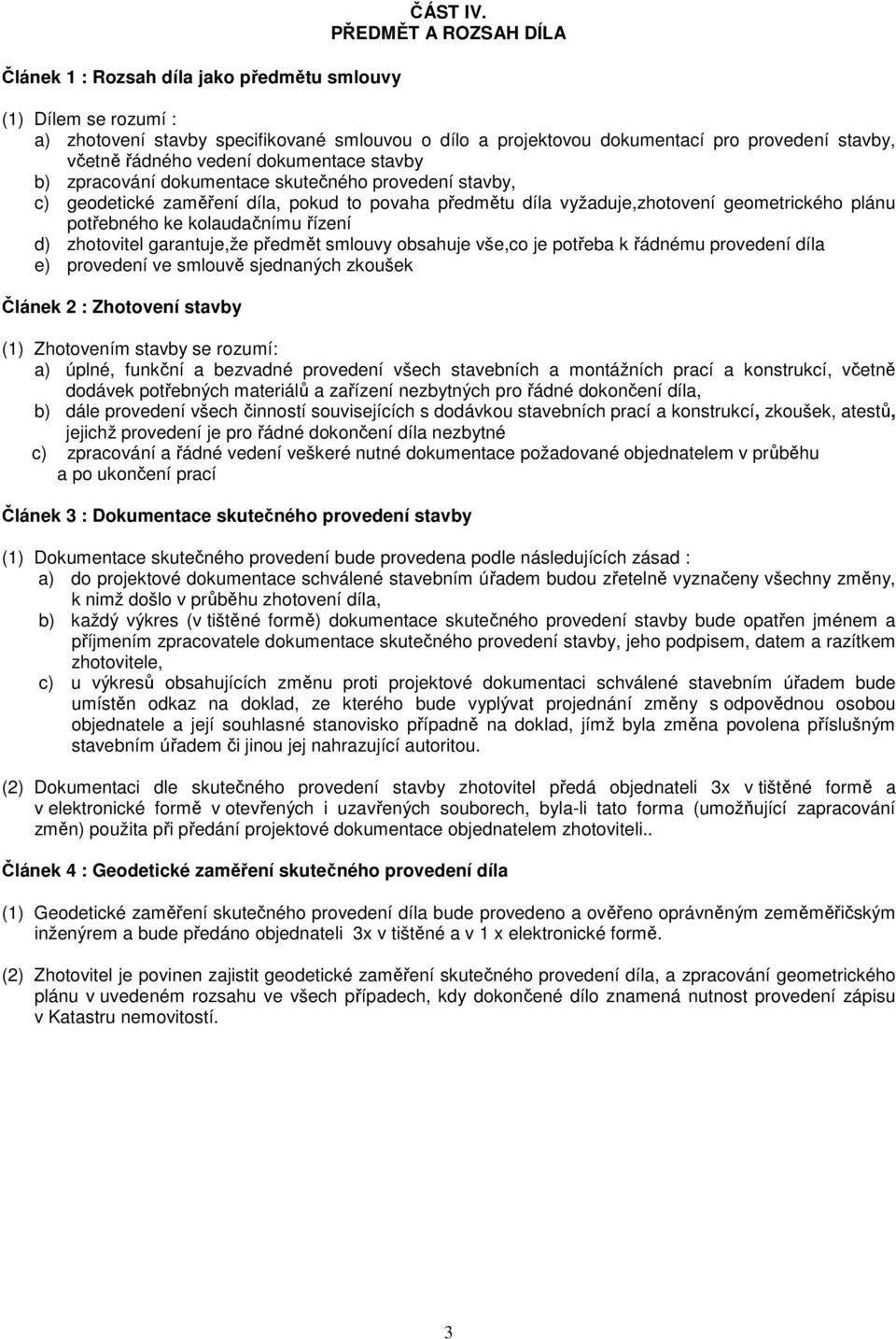 dokumentace skutečného provedení stavby, c) geodetické zaměření díla, pokud to povaha předmětu díla vyžaduje,zhotovení geometrického plánu potřebného ke kolaudačnímu řízení d) zhotovitel garantuje,že