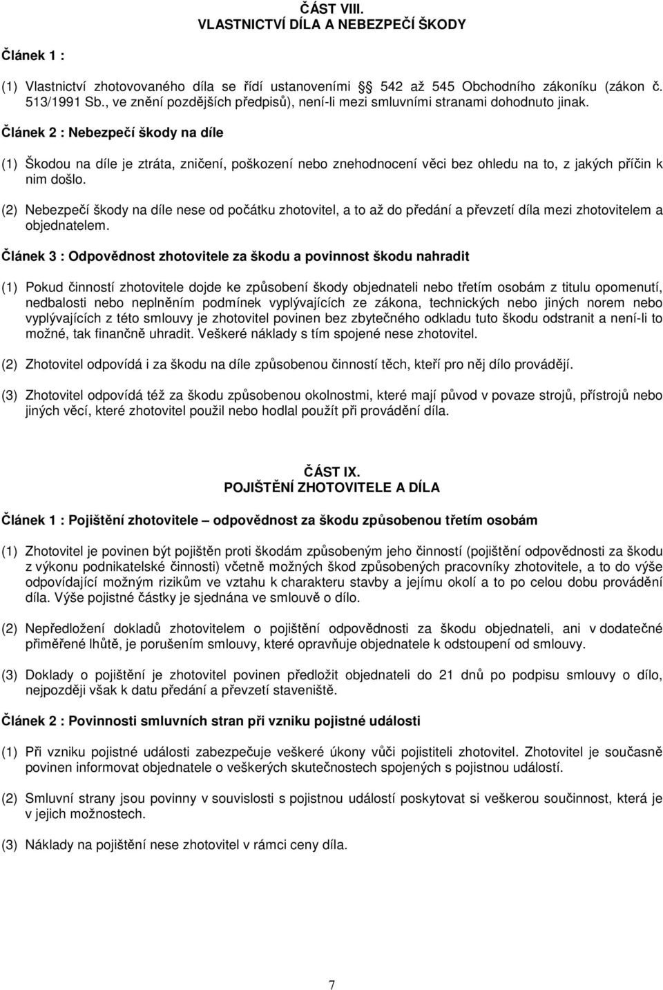 Článek 2 : Nebezpečí škody na díle (1) Škodou na díle je ztráta, zničení, poškození nebo znehodnocení věci bez ohledu na to, z jakých příčin k nim došlo.