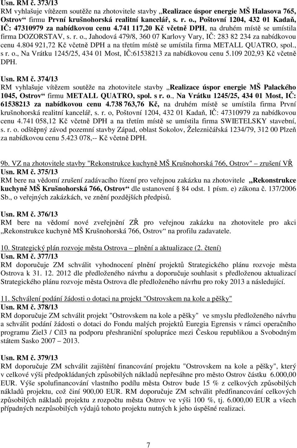 , Jahodová 479/8, 360 07 Karlovy Vary, IČ: 283 82 234 za nabídkovou cenu 4.804 921,72 Kč včetně DPH a na třetím místě se umístila firma METALL QUATRO, spol., s r. o.