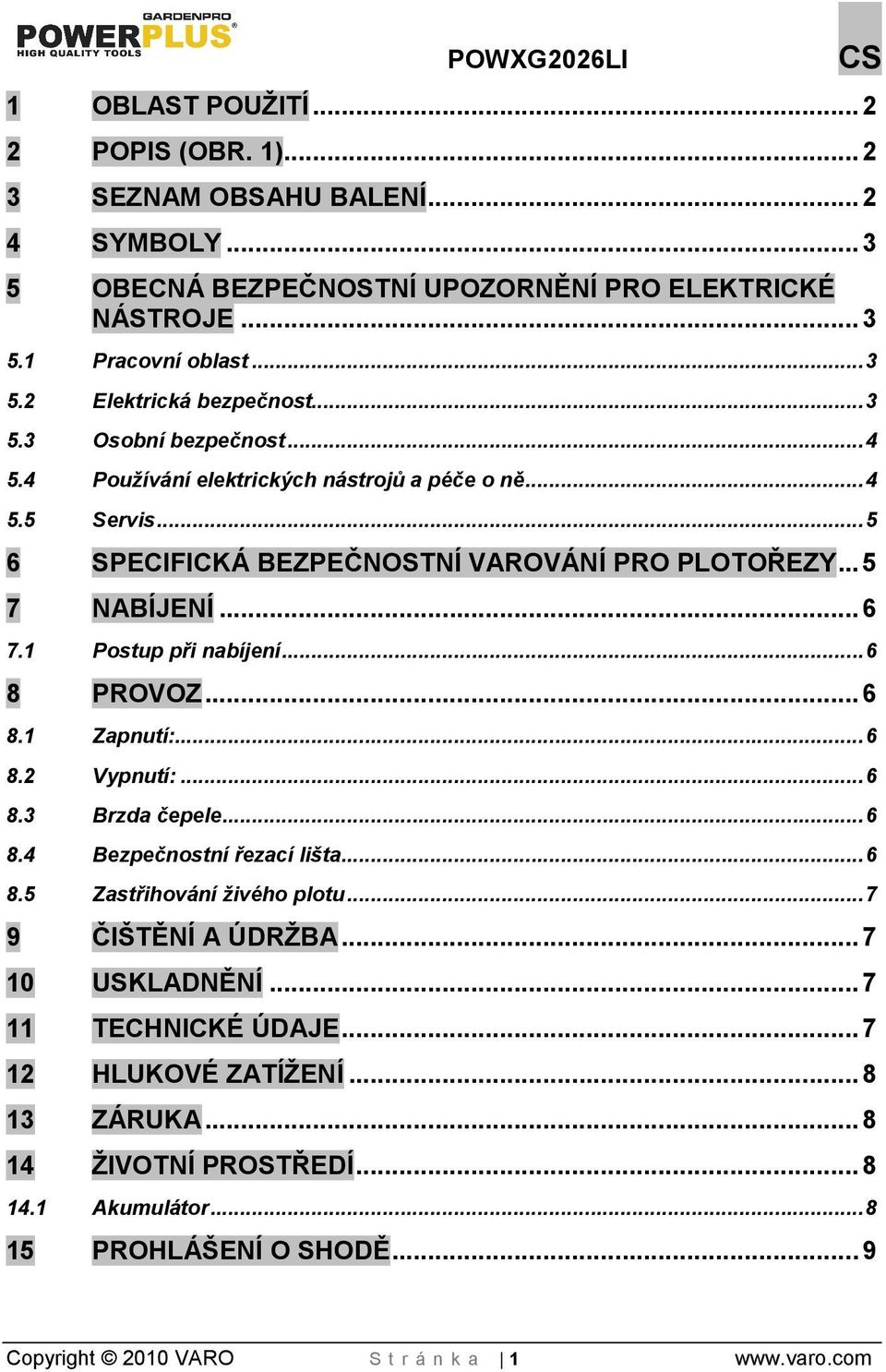 .. 6 8 PROVOZ... 6 8.1 Zapnutí:... 6 8.2 Vypnutí:... 6 8.3 Brzda čepele... 6 8.4 Bezpečnostní řezací lita... 6 8.5 Zastřihování ivého plotu... 7 9 ČITĚNÍ A ÚDRBA... 7 10 USKLADNĚNÍ.