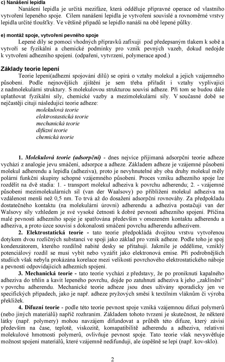 e) montáž spoje, vytvoření pevného spoje Lepené díly se pomocí vhodných přípravků zafixují pod předepsaným tlakem k sobě a vytvoří se fyzikální a chemické podmínky pro vznik pevných vazeb, dokud