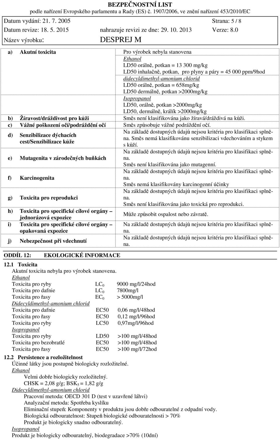 chlorid LD50 orálně, potkan = 658mg/kg LD50 dermálně, potkan >2000mg/kg Isopropanol LD50, orálně, potkan >2000mg/kg LD50, dermálně, králík >2000mg/kg b) Žíravost/dráždivost pro kůži Směs není