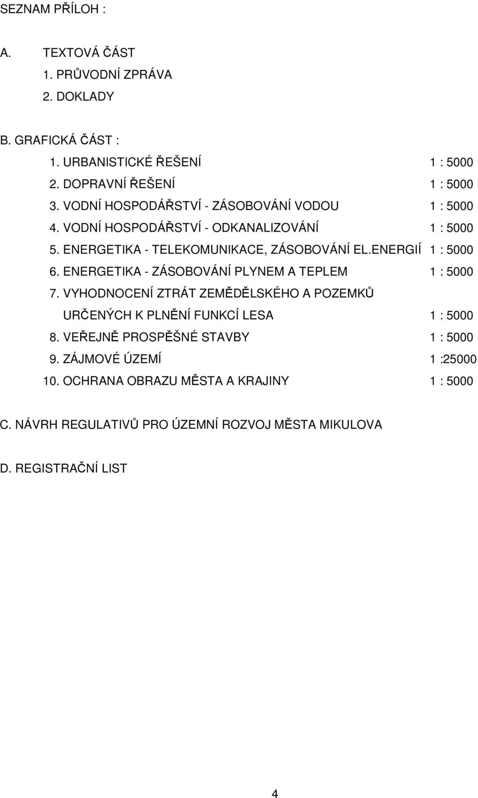 ENERGIÍ 1 : 5000 6. ENERGETIKA - ZÁSOBOVÁNÍ PLYNEM A TEPLEM 1 : 5000 7. VYHODNOCENÍ ZTRÁT ZEMĚDĚLSKÉHO A POZEMKŮ URČENÝCH K PLNĚNÍ FUNKCÍ LESA 1 : 5000 8.