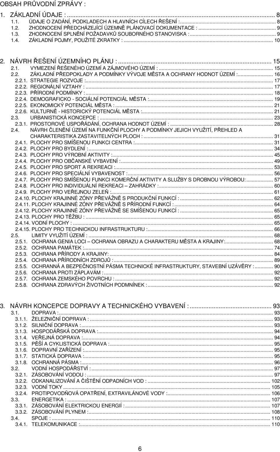 .. 16 2.2.1. STRATEGIE ROZVOJE :... 17 2.2.2. REGIONÁLNÍ VZTAHY :... 17 2.2.3. PŘÍRODNÍ PODMÍNKY :... 18 2.2.4. DEMOGRAFICKO - SOCIÁLNÍ POTENCIÁL MĚSTA :... 19 2.2.5. EKONOMICKÝ POTENCIÁL MĚSTA :.