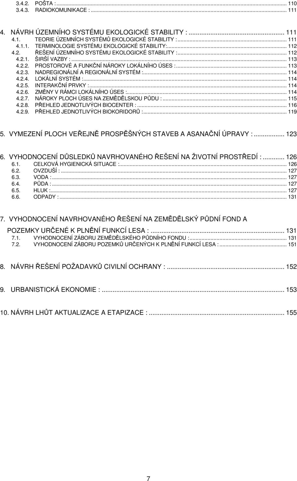 .. 114 4.2.4. LOKÁLNÍ SYSTÉM :... 114 4.2.5. INTERAKČNÍ PRVKY :... 114 4.2.6. ZMĚNY V RÁMCI LOKÁLNÍHO ÚSES :... 114 4.2.7. NÁROKY PLOCH ÚSES NA ZEMĚDĚLSKOU PŮDU :... 115 4.2.8.