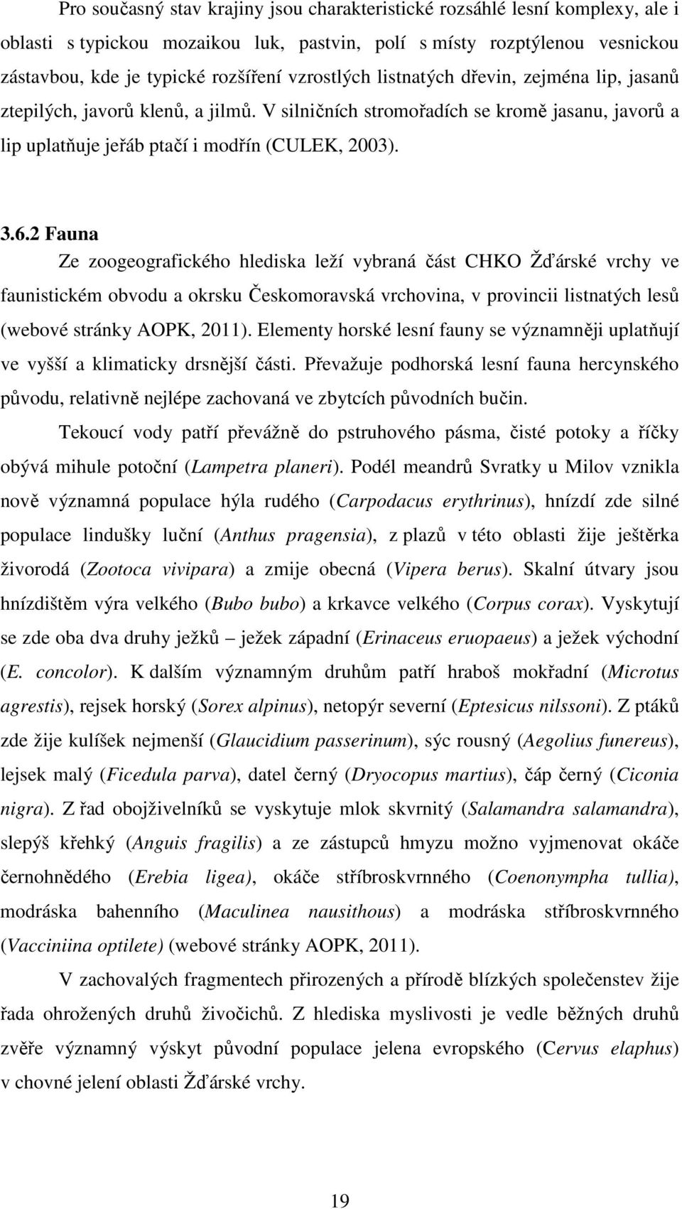 2 Fauna Ze zoogeografického hlediska leží vybraná část CHKO Žďárské vrchy ve faunistickém obvodu a okrsku Českomoravská vrchovina, v provincii listnatých lesů (webové stránky AOPK, 2011).