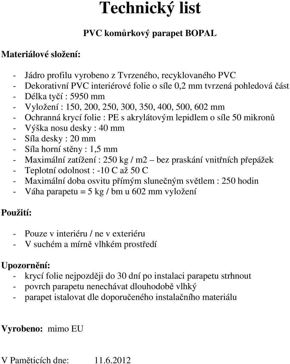 zatížení : 250 kg / m2 bez praskání vnitřních přepážek - Teplotní odolnost : -10 C až 50 C - Maximální doba osvitu přímým slunečným světlem : 250 hodin - Váha parapetu = 5 kg / bm u 602 mm vyložení -