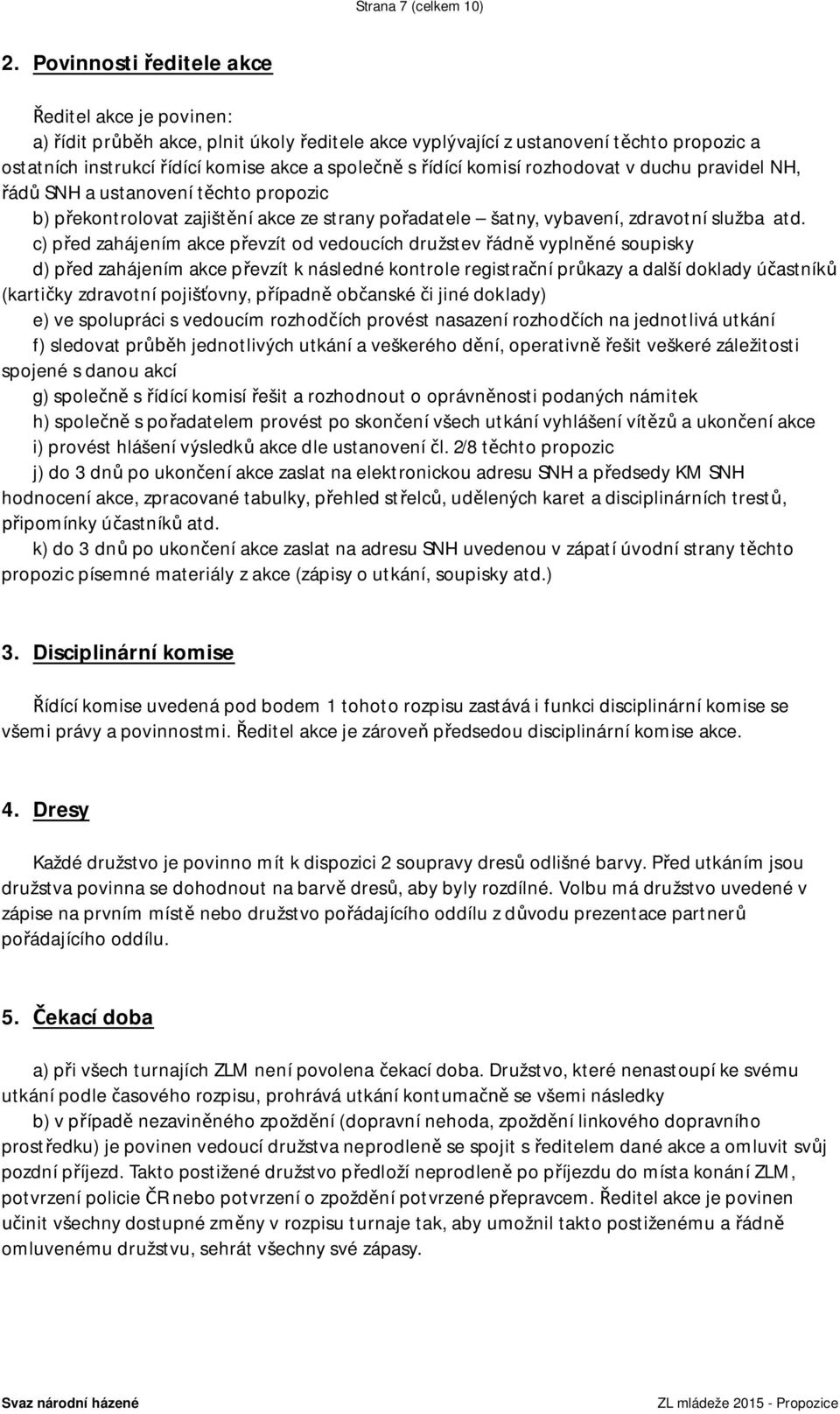 komisí rozhodovat v duchu pravidel NH, řádů SNH a ustanovení těchto propozic b) překontrolovat zajištění akce ze strany pořadatele šatny, vybavení, zdravotní služba atd.