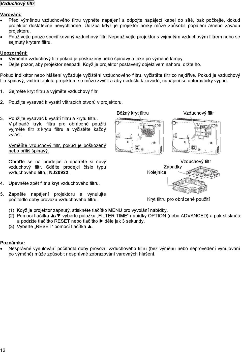 Nepoužívejte projektor s vyjmutým vzduchovým filtrem nebo se sejmutý krytem filtru. Upozornění: Vyměňte vzduchový filtr pokud je poškozený nebo špinavý a také po výměně lampy.