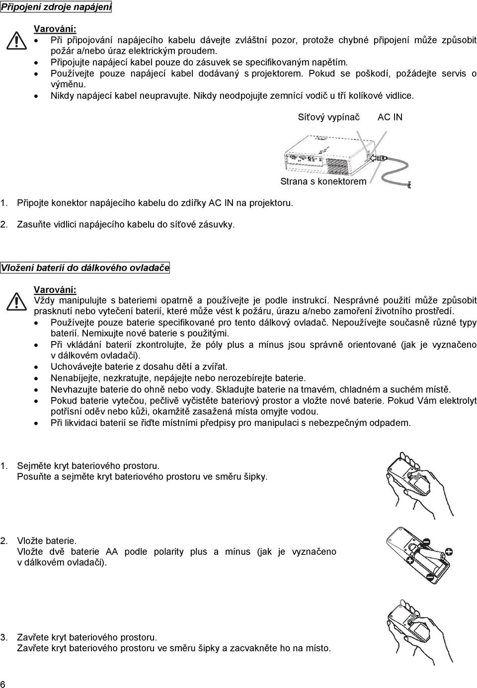 Nikdy napájecí kabel neupravujte. Nikdy neodpojujte zemnící vodič u tří kolíkové vidlice. Síťový vypínač AC IN 1. Připojte konektor napájecího kabelu do zdířky AC IN na projektoru. 2.