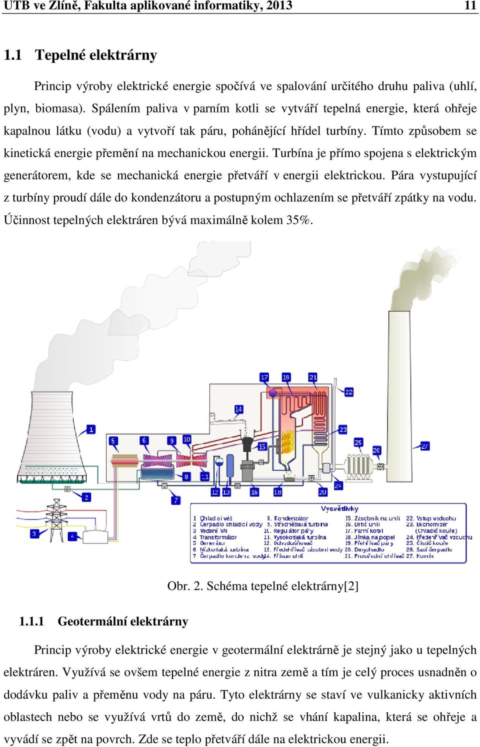 Tímto způsobem se kinetická energie přemění ř na mechanickou energii. Turbína je přímo spojena s elektrickým generátorem, kde se mechanická energie přetváří v energii elektrickou.