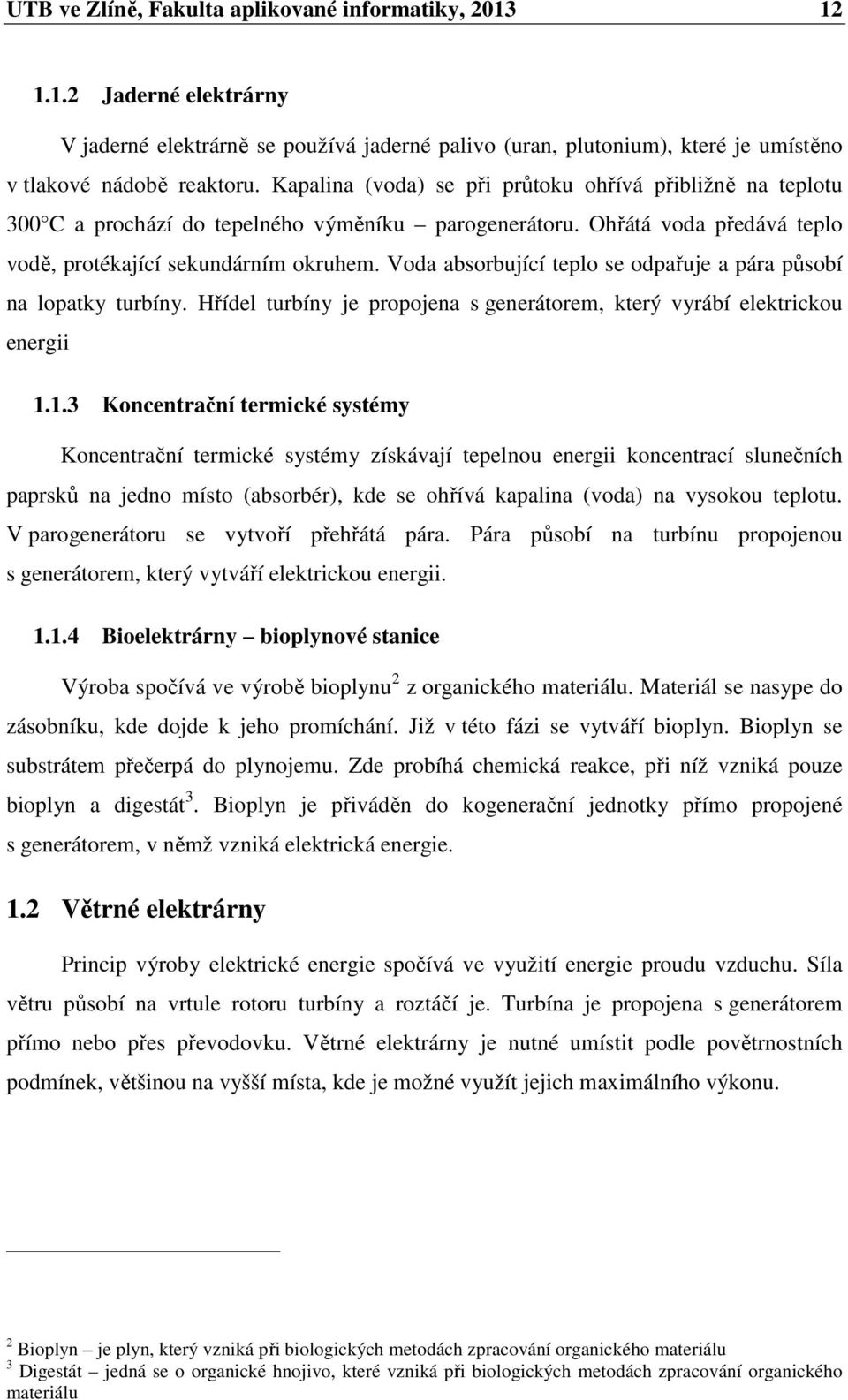 Voda absorbující teplo se odpařuje a pára působí na lopatky turbíny. Hřídel turbíny je propojena s generátorem, který vyrábí elektrickou energii 1.