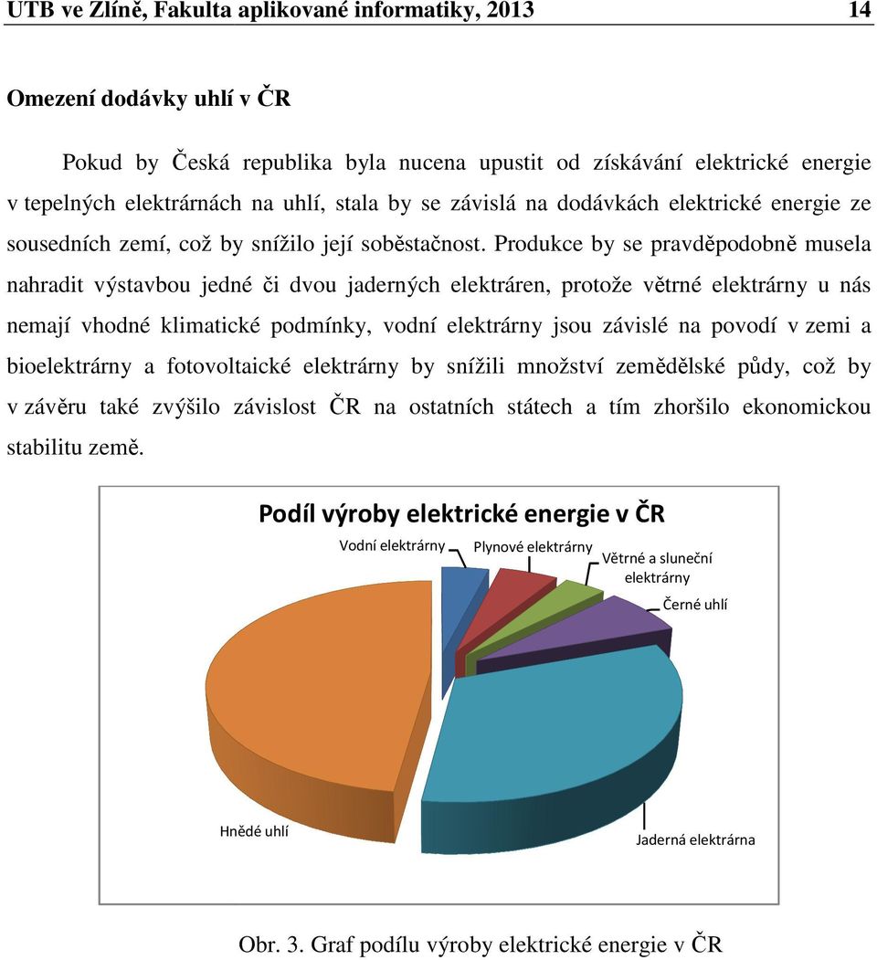 Produkce by se pravděpodobně musela nahradit výstavbou jedné či i dvou jaderných elektráren, protože větrné elektrárny u nás nemají vhodné klimatické podmínky, vodní elektrárny jsou závislé na povodí