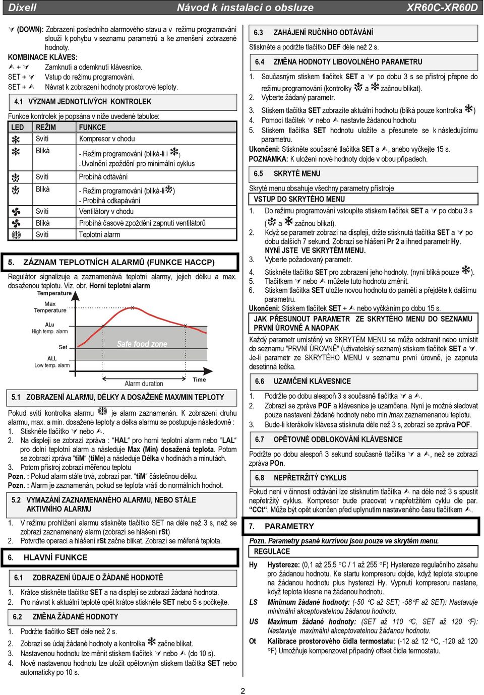 1 VÝZNAM JEDNOTLIVÝCH KONTROLEK Funkce kontrolek je popsána v níže uvedené tabulce: LED REŽIM FUNKCE Svítí Kompresor v chodu Bliká - Režim programování (bliká-li i ) - Uvolnění zpoždění pro minimální