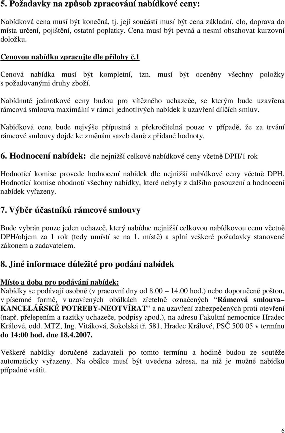 Nabídnuté jednotkové ceny budou pro vítězného uchazeče, se kterým bude uzavřena rámcová smlouva maximální v rámci jednotlivých nabídek k uzavření dílčích smluv.