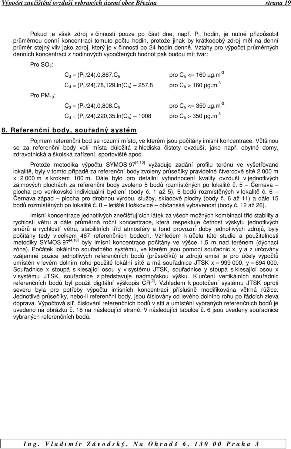 Vztahy pro výpočet průměrných denních koncentrací z hodinových vypočtených hodnot pak budou mít tvar: Pro SO 2 : Pro PM 10 : C d = (P h /24).0,867.C h pro C h <= 160 µg.m -3 C d = (P h /24).78,129.