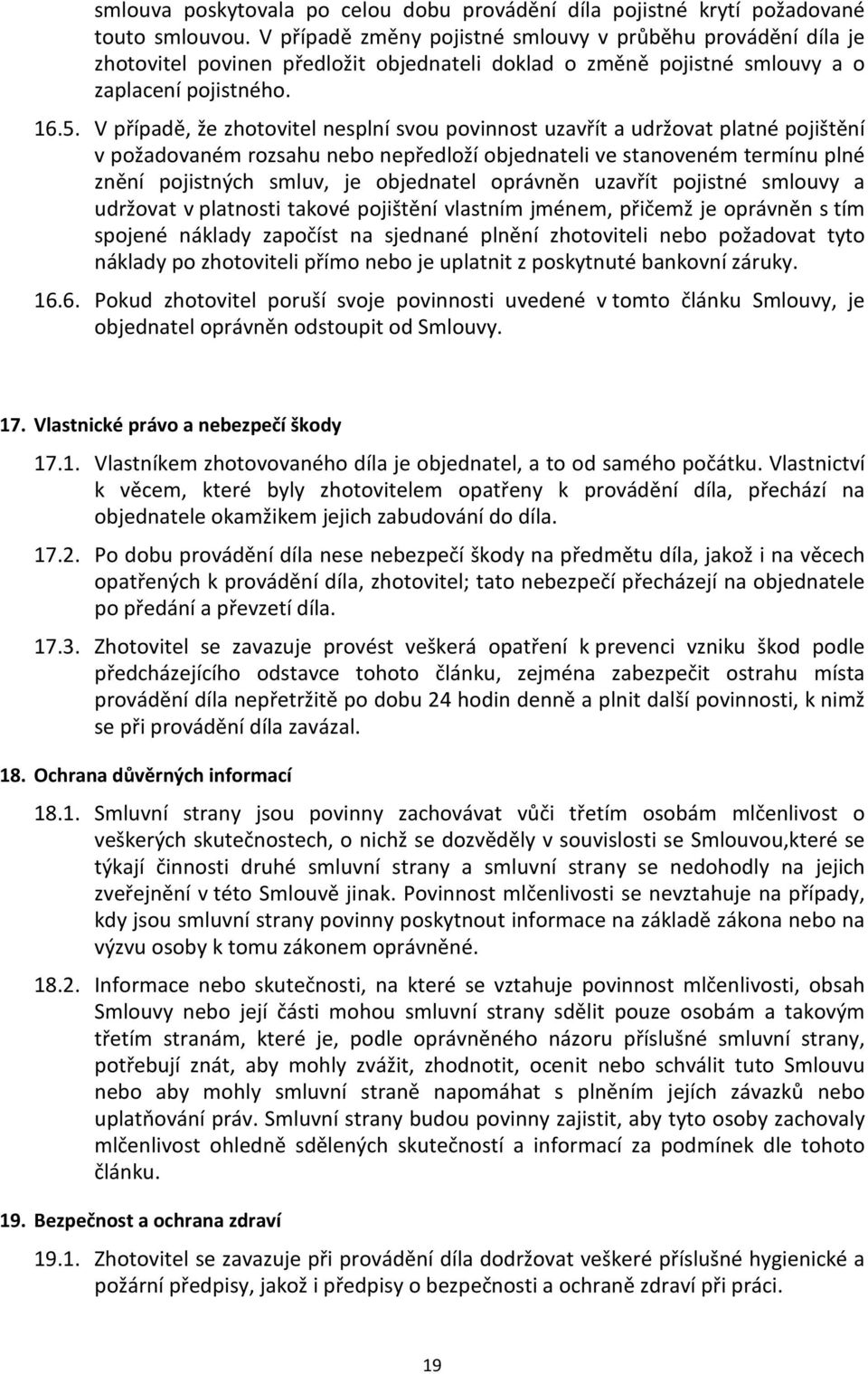 V případě, že zhotovitel nesplní svou povinnost uzavřít a udržovat platné pojištění v požadovaném rozsahu nebo nepředloží objednateli ve stanoveném termínu plné znění pojistných smluv, je objednatel