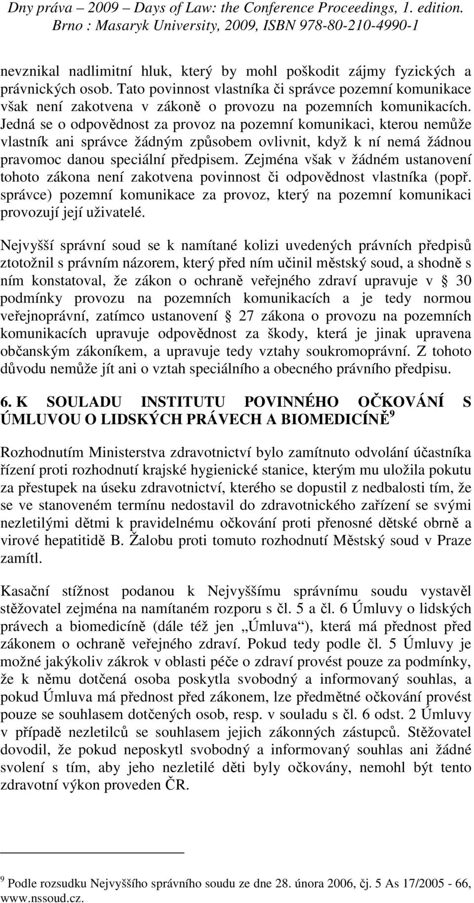 Jedná se o odpovědnost za provoz na pozemní komunikaci, kterou nemůže vlastník ani správce žádným způsobem ovlivnit, když k ní nemá žádnou pravomoc danou speciální předpisem.