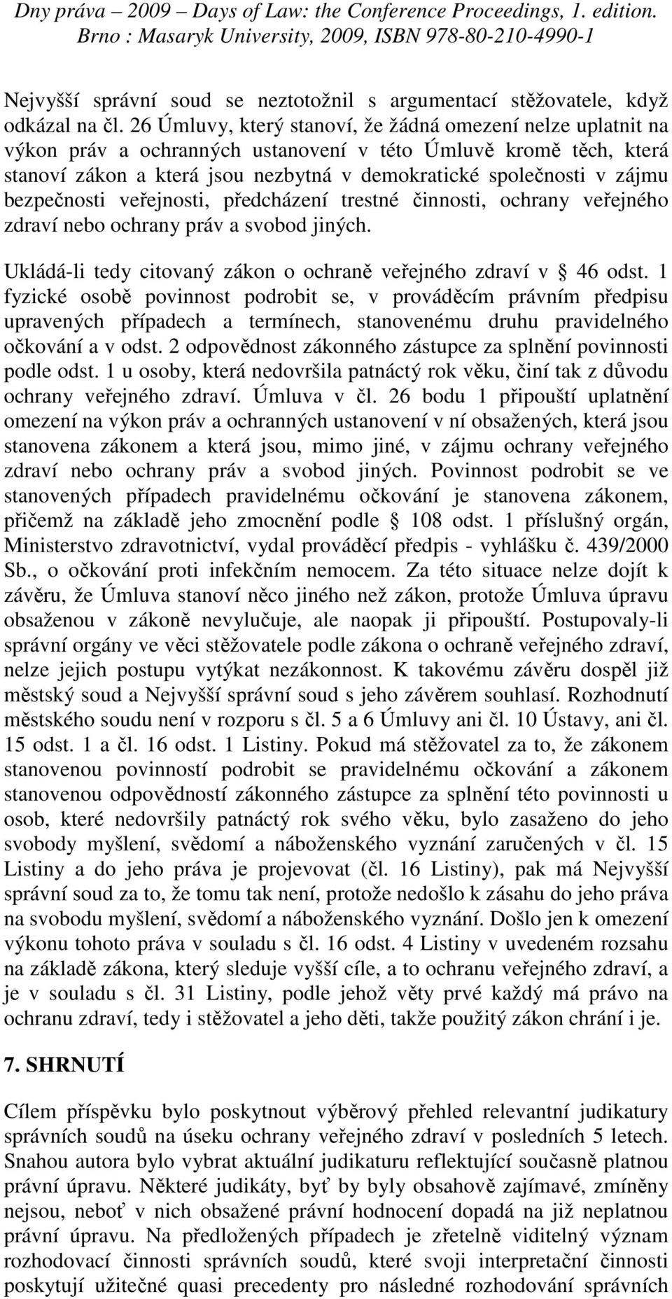 bezpečnosti veřejnosti, předcházení trestné činnosti, ochrany veřejného zdraví nebo ochrany práv a svobod jiných. Ukládá-li tedy citovaný zákon o ochraně veřejného zdraví v 46 odst.