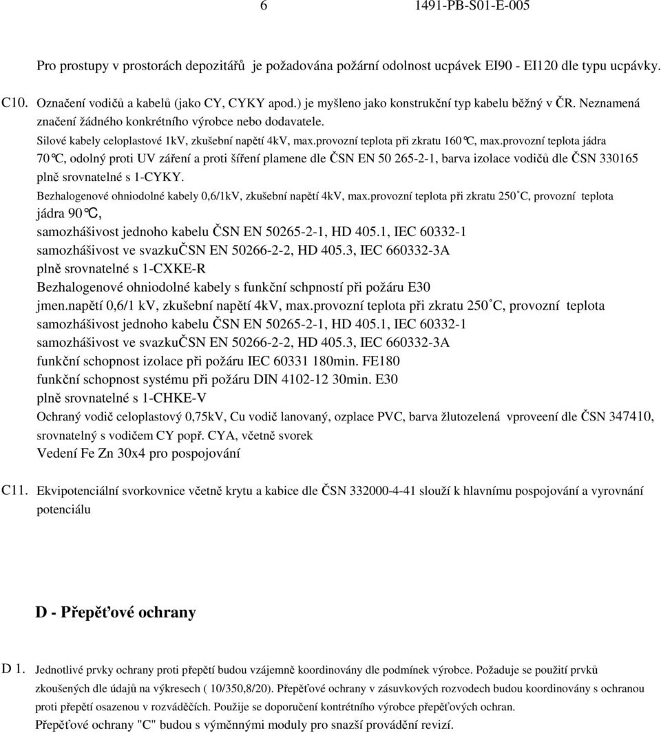 provozní teplota při zkratu 160 C, max.provozní teplota jádra 70 C, odolný proti UV záření a proti šíření plamene dle EN 50 265-2-1, barva izolace vodičů dle 330165 plně srovnatelné s 1-CYKY.