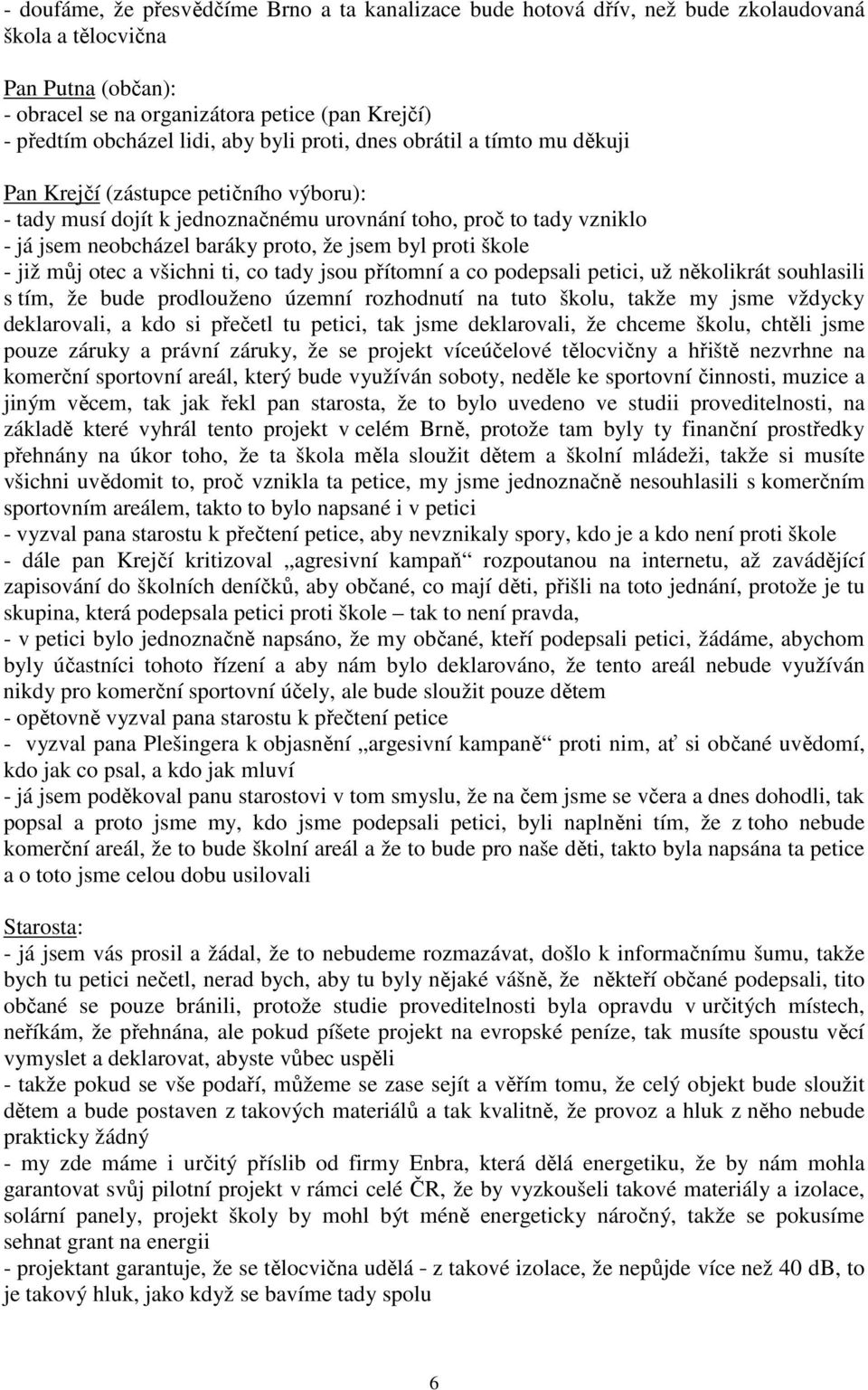 byl proti škole - již můj otec a všichni ti, co tady jsou přítomní a co podepsali petici, už několikrát souhlasili s tím, že bude prodlouženo územní rozhodnutí na tuto školu, takže my jsme vždycky