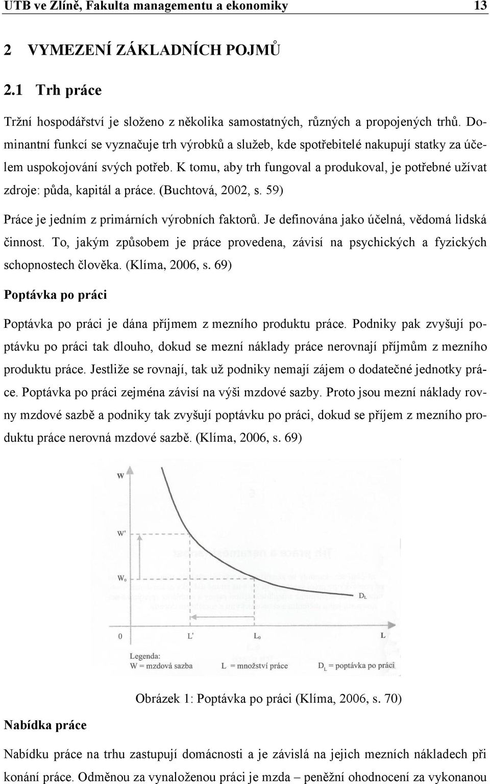 K tomu, aby trh fungoval a produkoval, je potřebné užívat zdroje: půda, kapitál a práce. (Buchtová, 2002, s. 59) Práce je jedním z primárních výrobních faktorů.