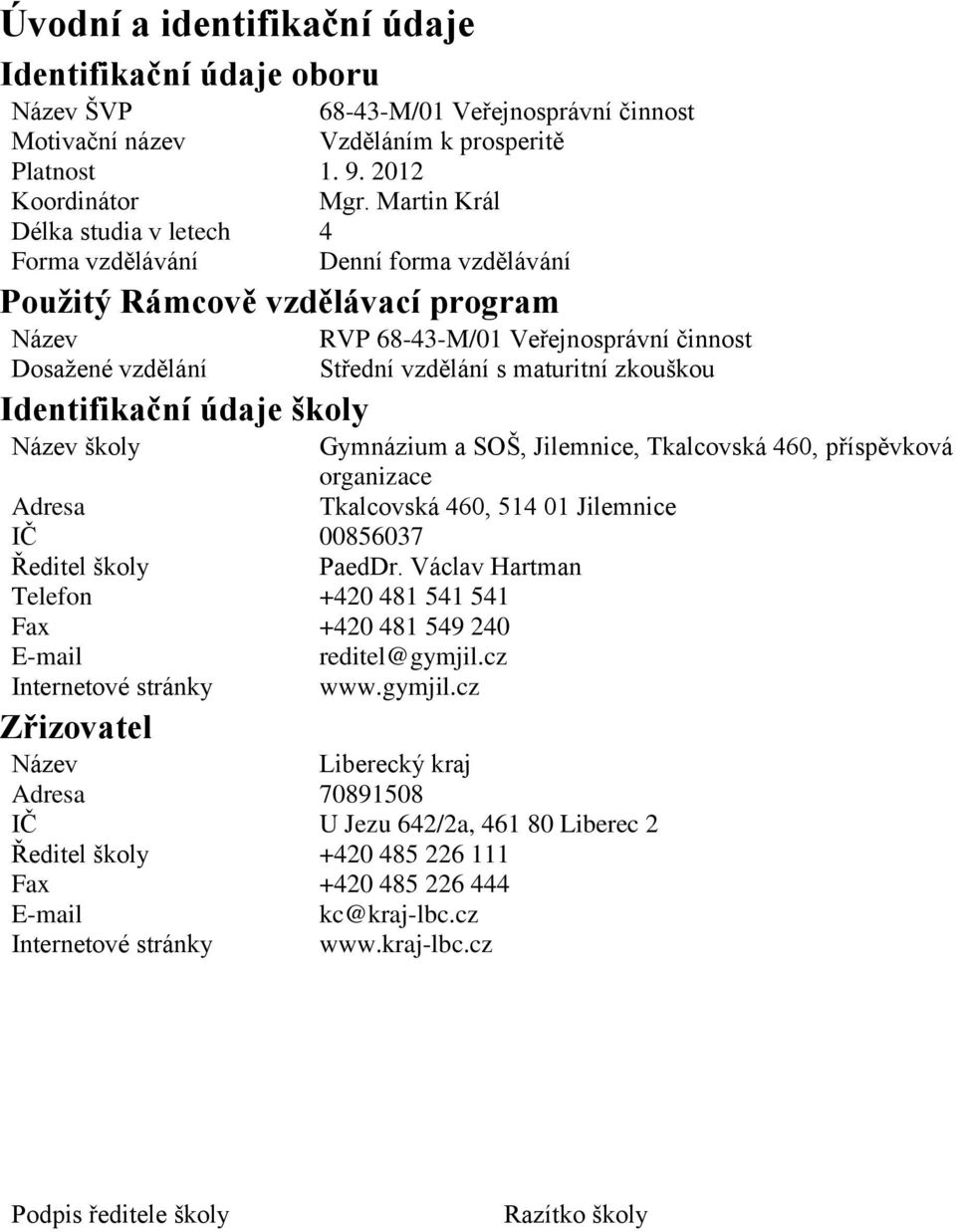 Střední vzdělání s maturitní zkouškou Název školy Gymnázium a SOŠ, Jilemnice, Tkalcovská 460, příspěvková organizace Adresa Tkalcovská 460, 514 01 Jilemnice IČ 00856037 Ředitel školy PaedDr.