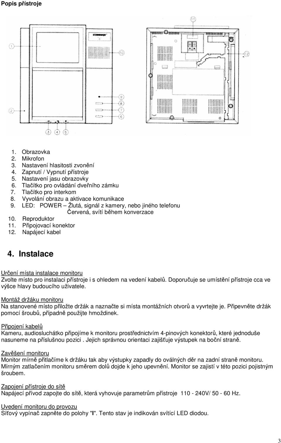 Instalace Určení místa instalace monitoru Zvolte místo pro instalaci přístroje i s ohledem na vedení kabelů. Doporučuje se umístění přístroje cca ve výšce hlavy budoucího uživatele.