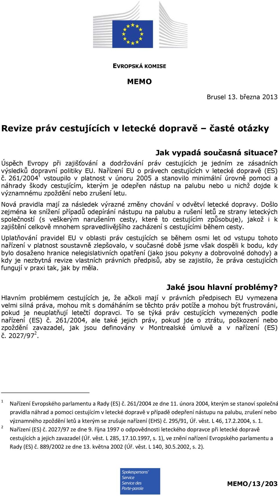 261/2004 1 vstoupilo v platnost v únoru 2005 a stanovilo minimální úrovně pomoci a náhrady škody cestujícím, kterým je odepřen nástup na palubu nebo u nichž dojde k významnému zpoždění nebo zrušení