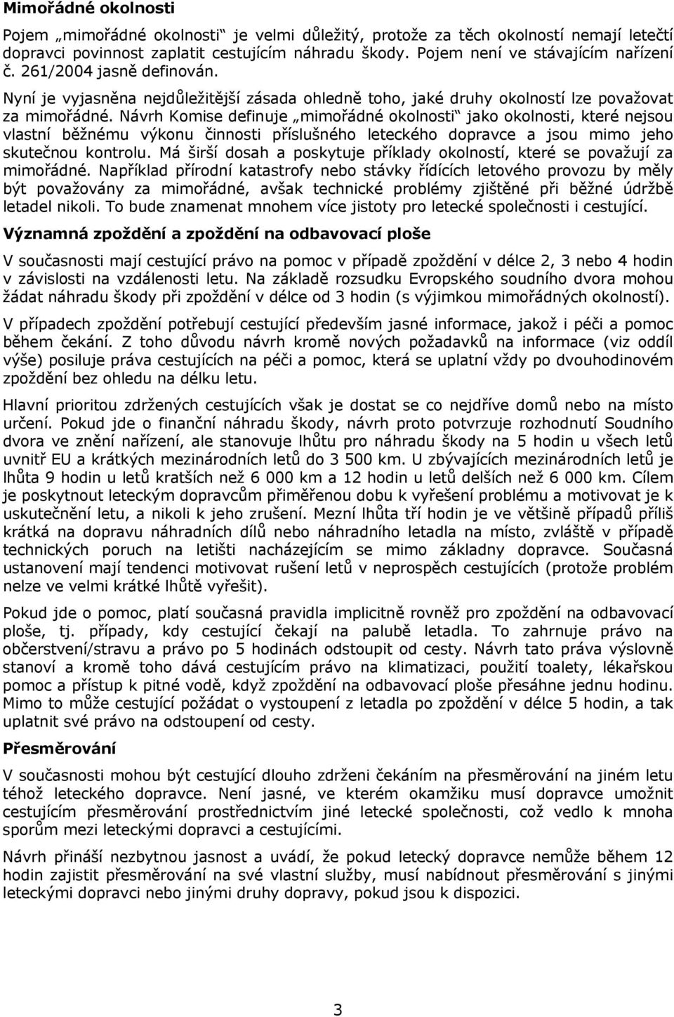 Návrh Komise definuje mimořádné okolnosti jako okolnosti, které nejsou vlastní běžnému výkonu činnosti příslušného leteckého dopravce a jsou mimo jeho skutečnou kontrolu.