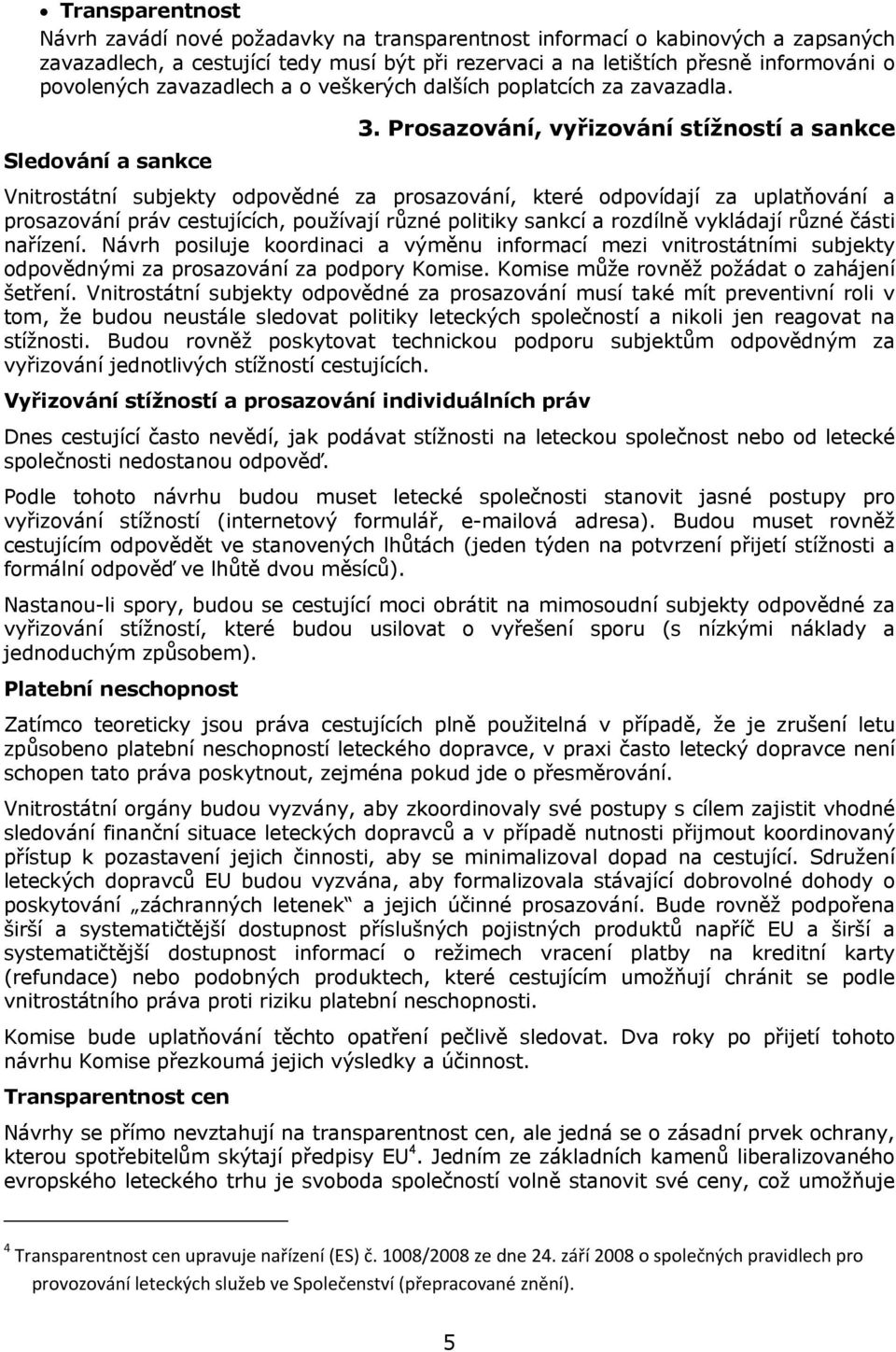 Prosazování, vyřizování stížností a sankce Vnitrostátní subjekty odpovědné za prosazování, které odpovídají za uplatňování a prosazování práv cestujících, používají různé politiky sankcí a rozdílně