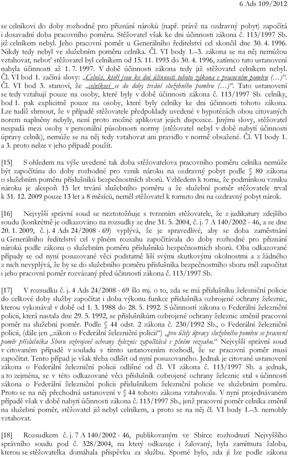 11. 1993 do 30. 4. 1996, zatímco tato ustanovení nabyla účinnosti až 1. 7. 1997. V době účinnosti zákona tedy již stěžovatel celníkem nebyl. Čl. VI bod 1.