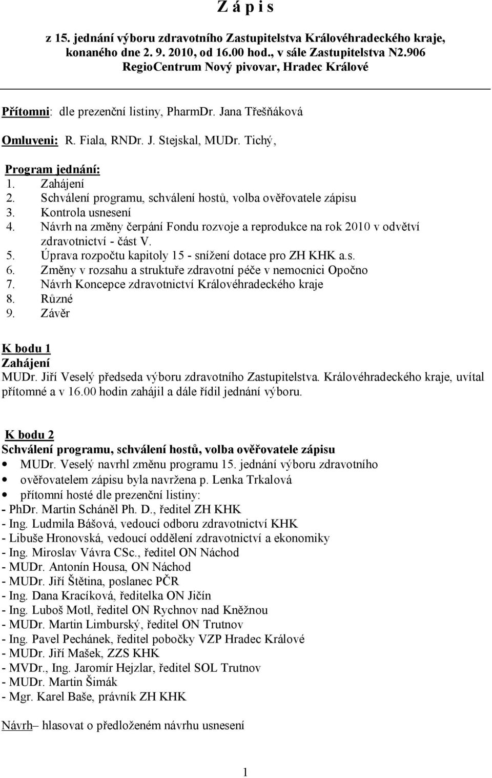 Schválení programu, schválení hostů, volba ověřovatele zápisu 3. Kontrola usnesení 4. Návrh na změny čerpání Fondu rozvoje a reprodukce na rok 2010 v odvětví zdravotnictví - část V. 5.