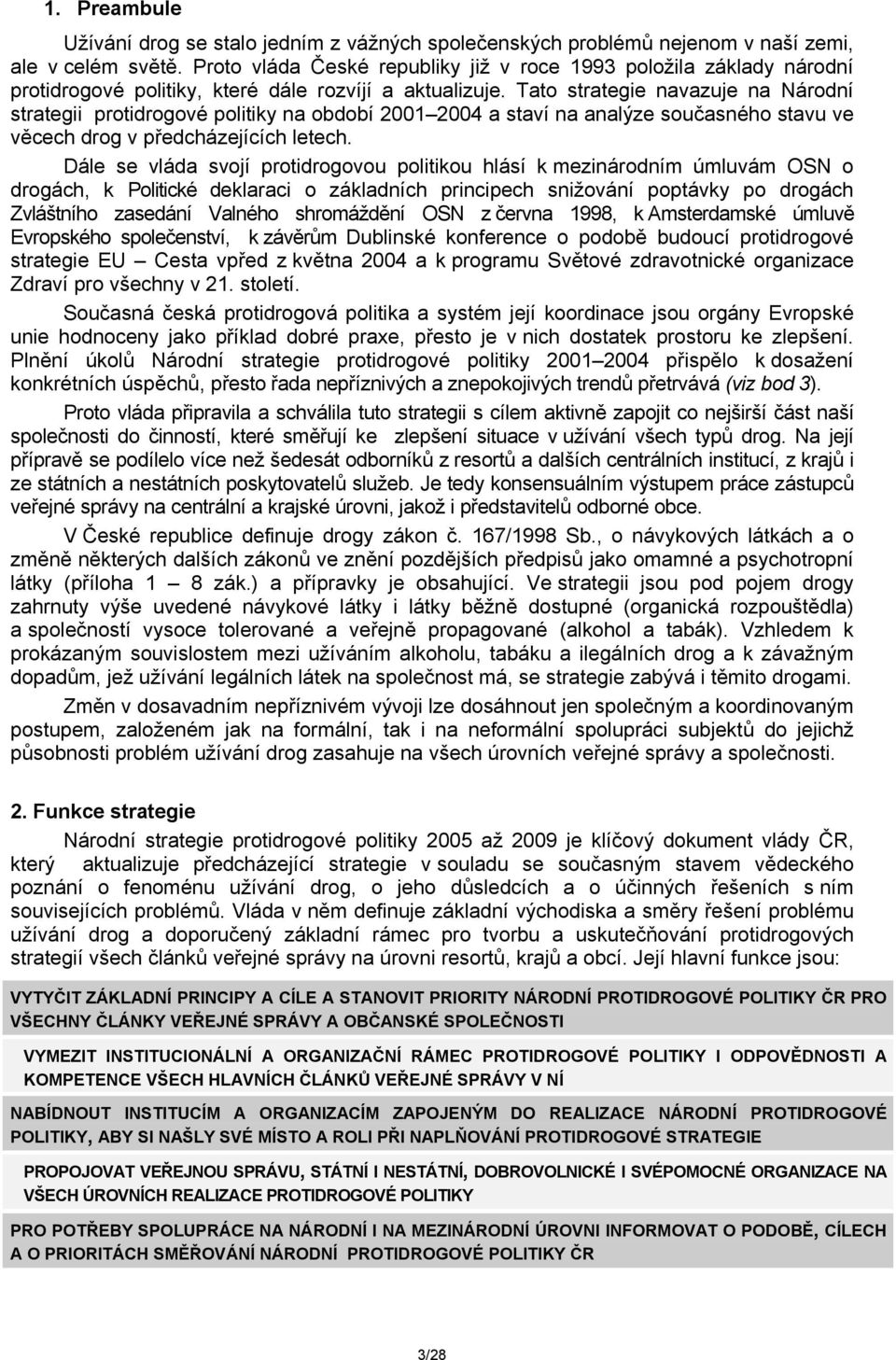 Tato strategie navazuje na Národní strategii protidrogové politiky na období 2001 2004 a staví na analýze současného stavu ve věcech drog v předcházejících letech.