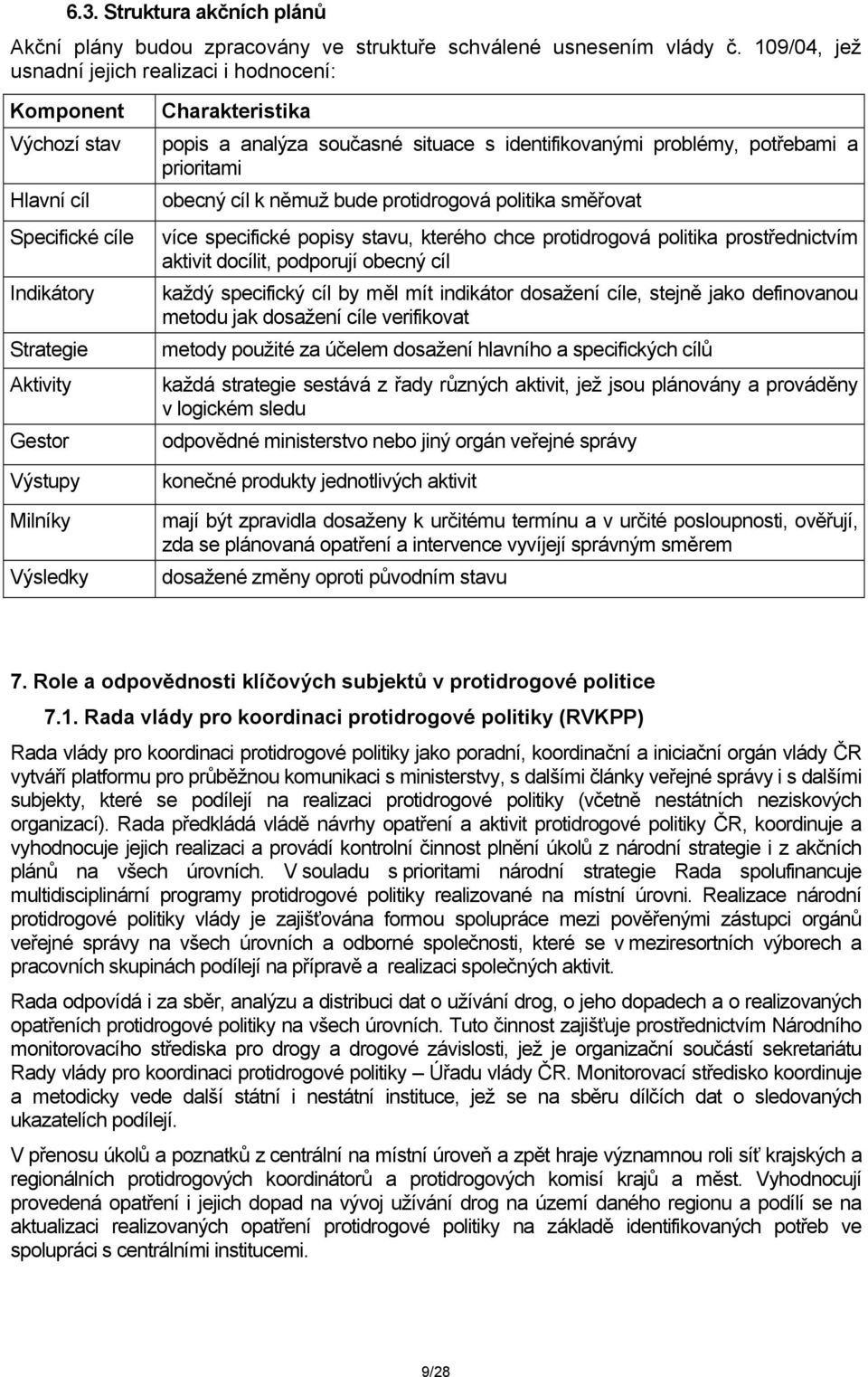 současné situace s identifikovanými problémy, potřebami a prioritami obecný cíl k němuž bude protidrogová politika směřovat více specifické popisy stavu, kterého chce protidrogová politika