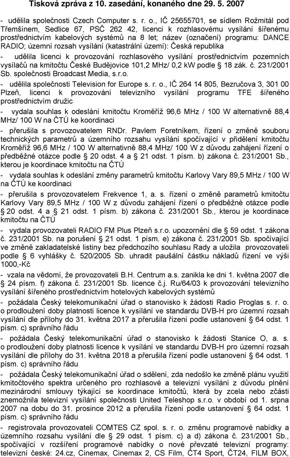 územní rozsah vysílání (katastrální území): Česká republika - udělila licenci k provozování rozhlasového vysílání prostřednictvím pozemních vysílačů na kmitočtu České Budějovice 101,2 MHz/ 0,2 kw