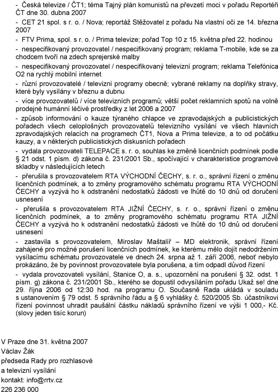 hodinou - nespecifikovaný provozovatel / nespecifikovaný program; reklama T-mobile, kde se za chodcem tvoří na zdech sprejerské malby - nespecifikovaný provozovatel / nespecifikovaný televizní