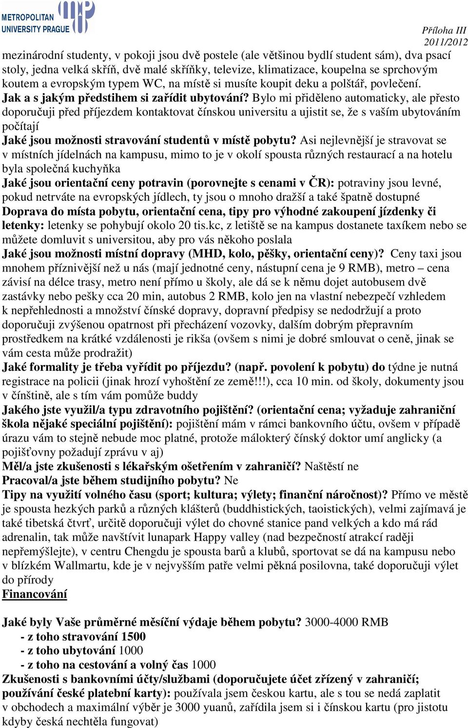 Bylo mi přiděleno automaticky, ale přesto doporučuji před příjezdem kontaktovat čínskou universitu a ujistit se, že s vaším ubytováním počítají Jaké jsou možnosti stravování studentů v místě pobytu?