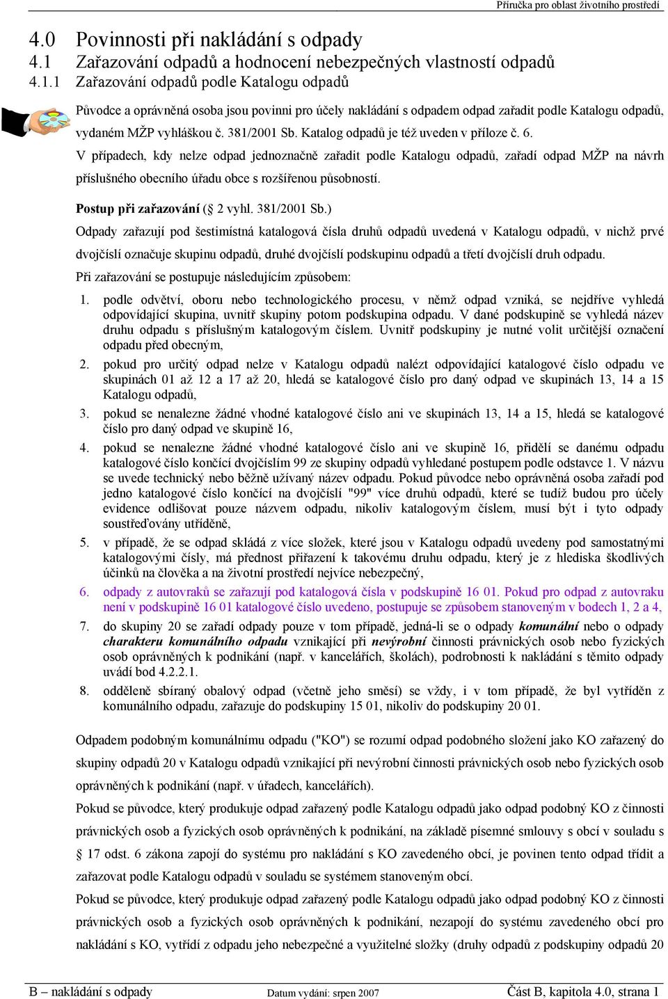 1 Zařazování odpadů podle Katalogu odpadů Příručka pro oblast životního prostředí Původce a oprávněná osoba jsou povinni pro účely nakládání s odpadem odpad zařadit podle Katalogu odpadů, vydaném MŽP