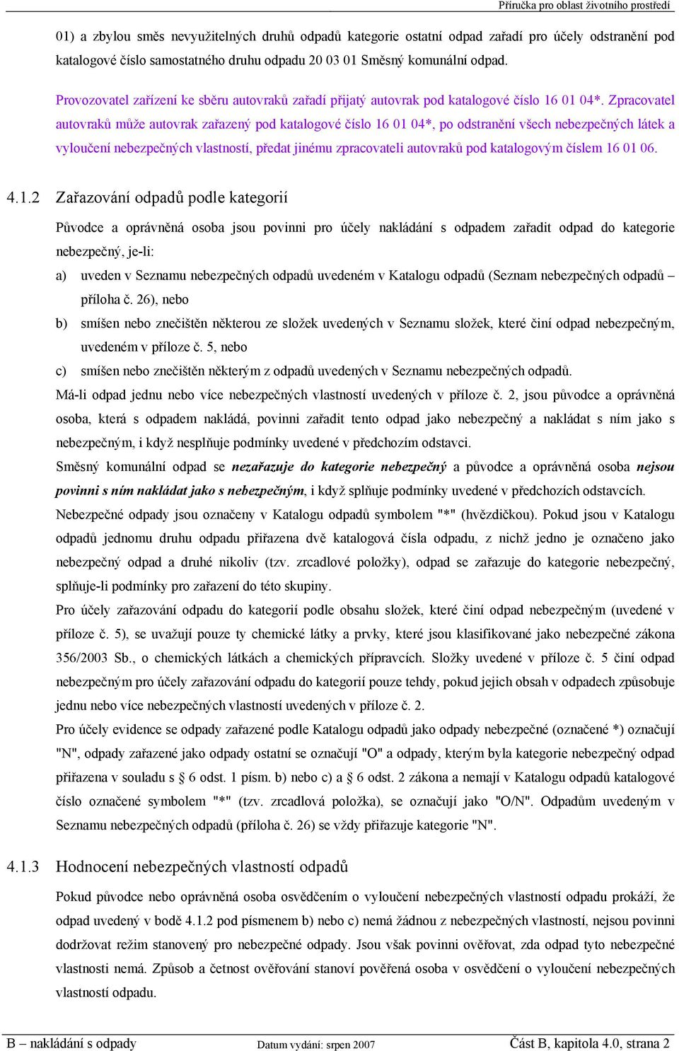 Zpracovatel autovraků může autovrak zařazený pod katalogové číslo 16 01 04*, po odstranění všech nebezpečných látek a vyloučení nebezpečných vlastností, předat jinému zpracovateli autovraků pod