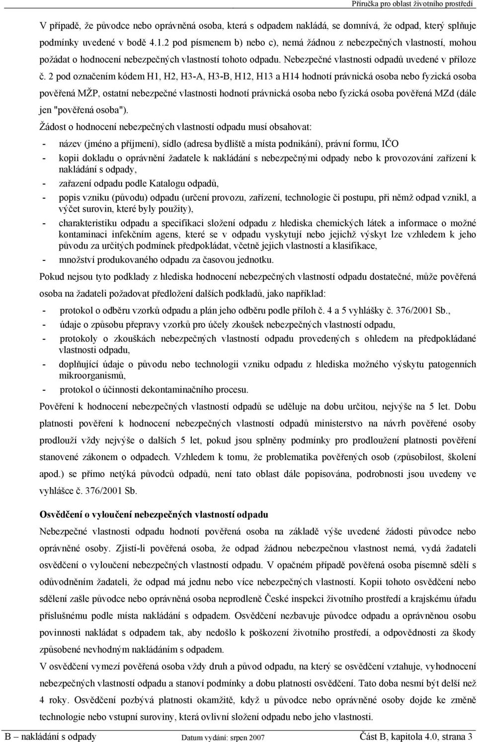 2 pod označením kódem H1, H2, H3-A, H3-B, H12, H13 a H14 hodnotí právnická osoba nebo fyzická osoba pověřená MŽP, ostatní nebezpečné vlastnosti hodnotí právnická osoba nebo fyzická osoba pověřená MZd