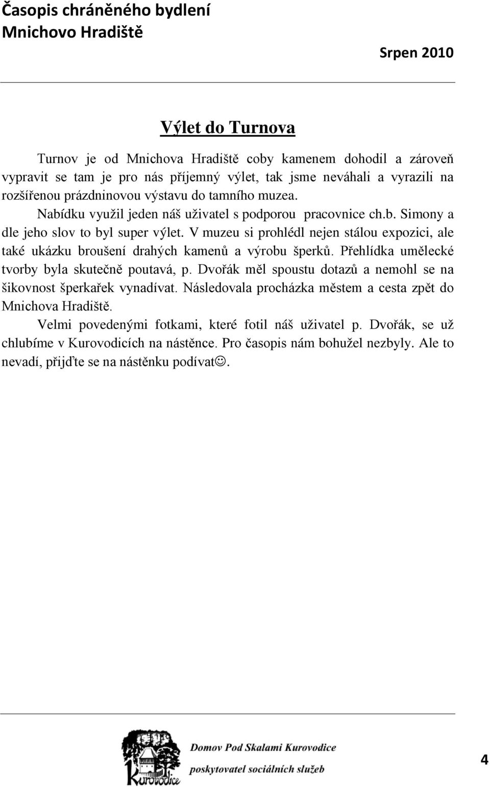 V muzeu si prohlédl nejen stálou expozici, ale také ukázku broušení drahých kamenů a výrobu šperků. Přehlídka umělecké tvorby byla skutečně poutavá, p.