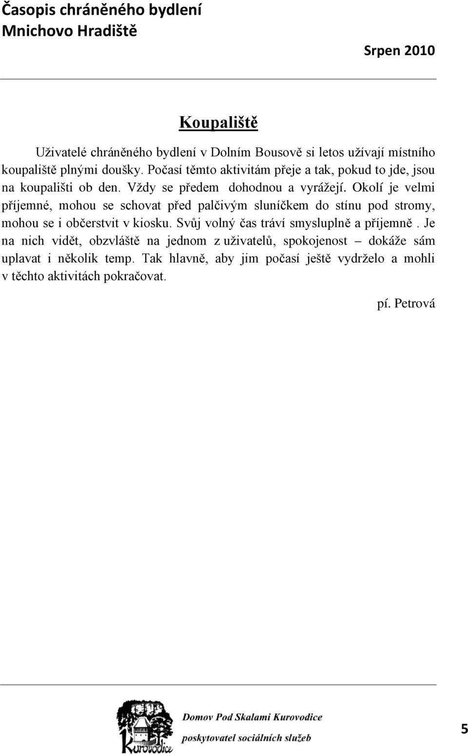 Okolí je velmi příjemné, mohou se schovat před palčivým sluníčkem do stínu pod stromy, mohou se i občerstvit v kiosku.